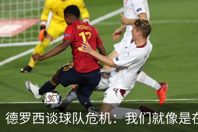 德罗西谈球队危机：我们就像是在泥潭中打滚的小猪